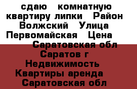 сдаю!1 комнатную квартиру-липки › Район ­ Волжский › Улица ­ Первомайская › Цена ­ 12 000 - Саратовская обл., Саратов г. Недвижимость » Квартиры аренда   . Саратовская обл.